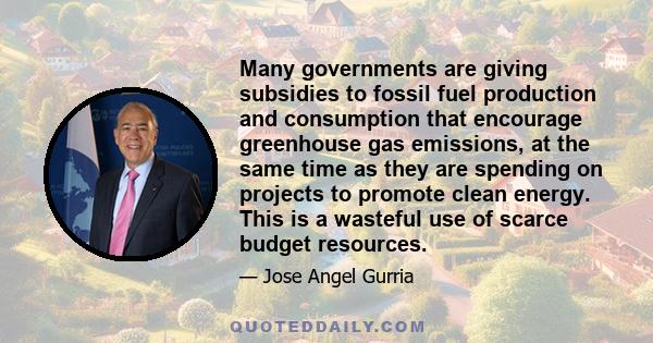 Many governments are giving subsidies to fossil fuel production and consumption that encourage greenhouse gas emissions, at the same time as they are spending on projects to promote clean energy. This is a wasteful use