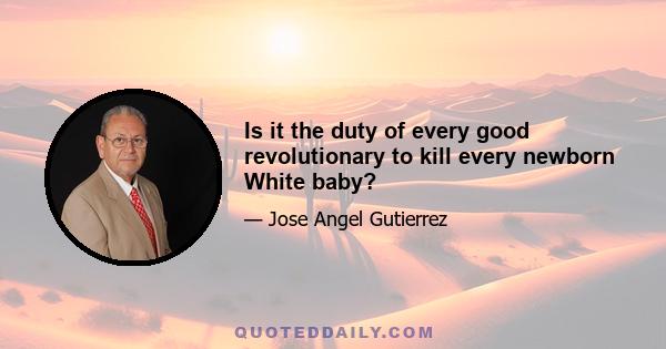 Is it the duty of every good revolutionary to kill every newborn White baby?