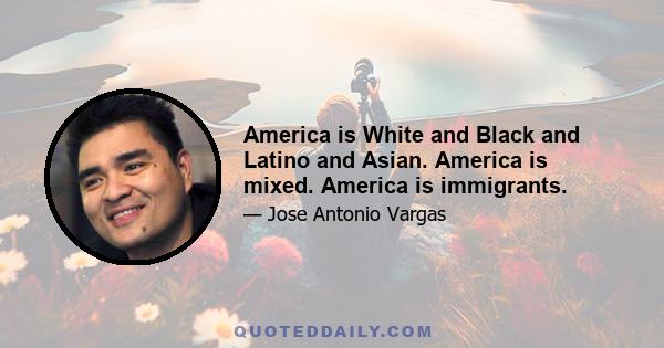 America is White and Black and Latino and Asian. America is mixed. America is immigrants.