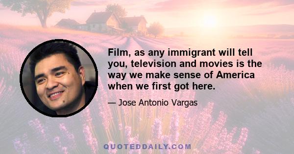 Film, as any immigrant will tell you, television and movies is the way we make sense of America when we first got here.