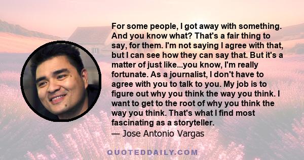 For some people, I got away with something. And you know what? That's a fair thing to say, for them. I'm not saying I agree with that, but I can see how they can say that. But it's a matter of just like...you know, I'm