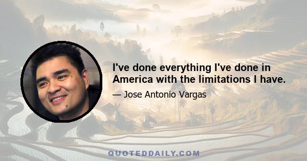 I've done everything I've done in America with the limitations I have.