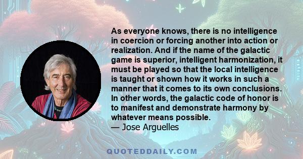 As everyone knows, there is no intelligence in coercion or forcing another into action or realization. And if the name of the galactic game is superior, intelligent harmonization, it must be played so that the local