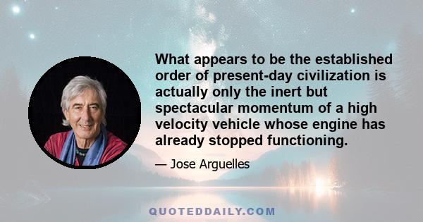 What appears to be the established order of present-day civilization is actually only the inert but spectacular momentum of a high velocity vehicle whose engine has already stopped functioning.