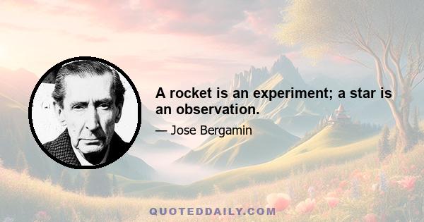 A rocket is an experiment; a star is an observation.