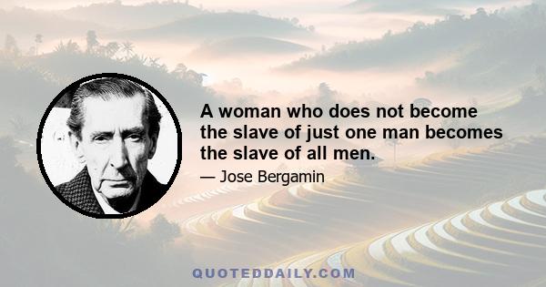 A woman who does not become the slave of just one man becomes the slave of all men.