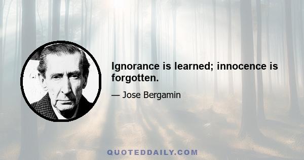 Ignorance is learned; innocence is forgotten.