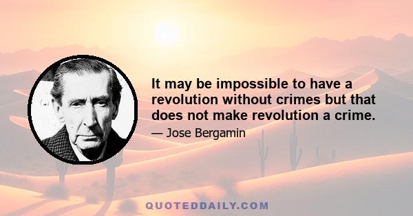 It may be impossible to have a revolution without crimes but that does not make revolution a crime.