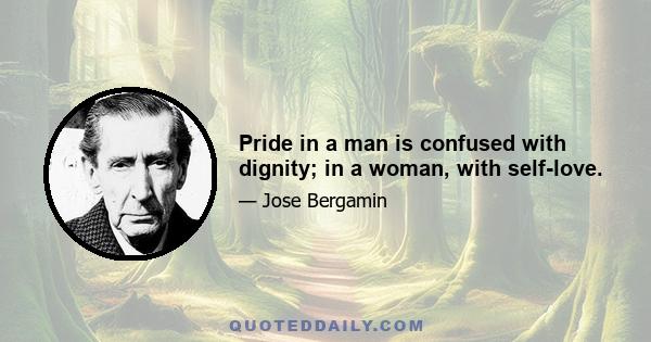 Pride in a man is confused with dignity; in a woman, with self-love.