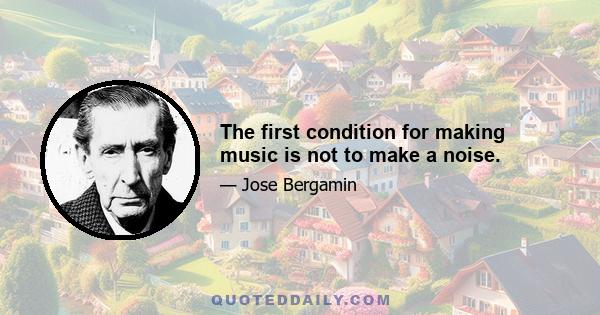 The first condition for making music is not to make a noise.