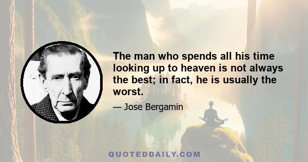 The man who spends all his time looking up to heaven is not always the best; in fact, he is usually the worst.