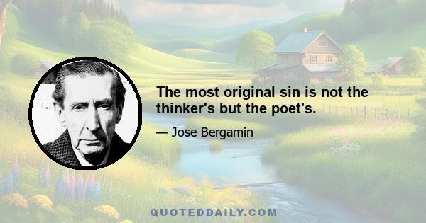 The most original sin is not the thinker's but the poet's.