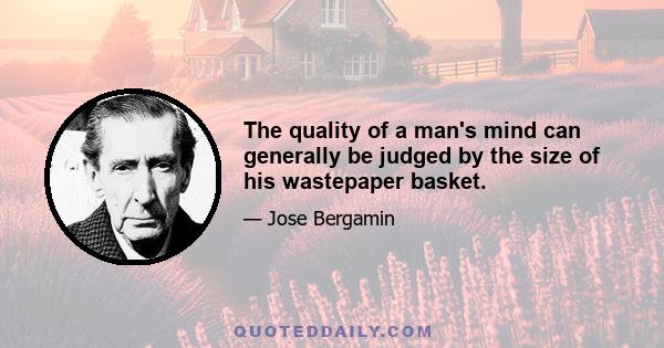 The quality of a man's mind can generally be judged by the size of his wastepaper basket.