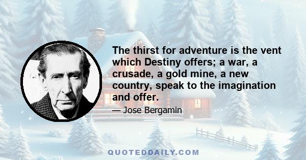 The thirst for adventure is the vent which Destiny offers; a war, a crusade, a gold mine, a new country, speak to the imagination and offer.