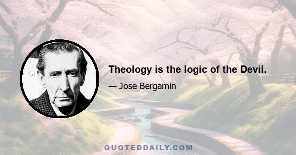 Theology is the logic of the Devil.