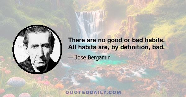 There are no good or bad habits. All habits are, by definition, bad.