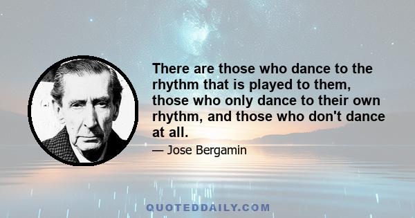 There are those who dance to the rhythm that is played to them, those who only dance to their own rhythm, and those who don't dance at all.