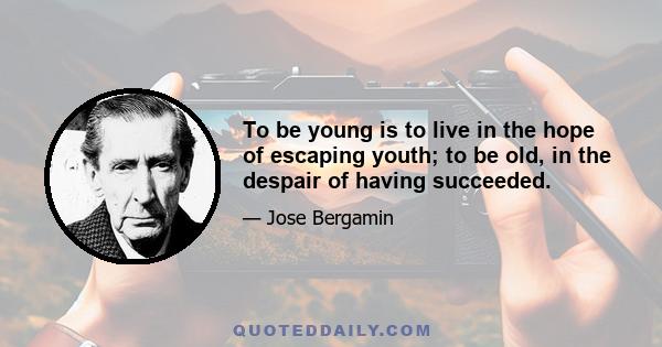 To be young is to live in the hope of escaping youth; to be old, in the despair of having succeeded.