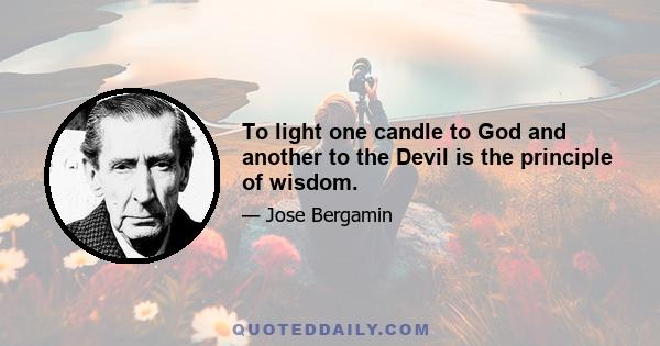 To light one candle to God and another to the Devil is the principle of wisdom.