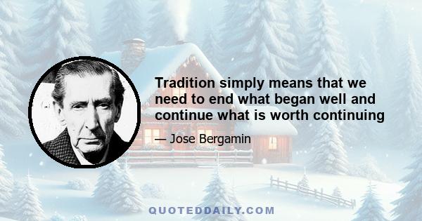 Tradition simply means that we need to end what began well and continue what is worth continuing