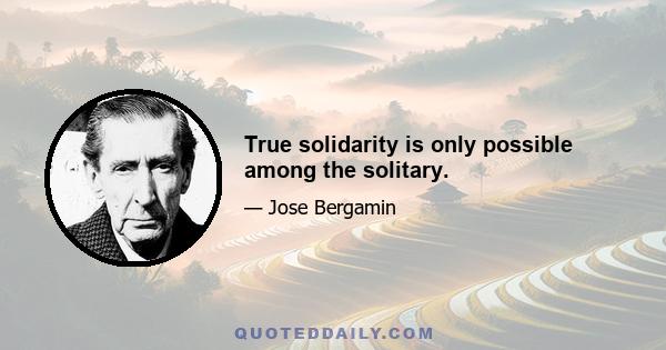 True solidarity is only possible among the solitary.