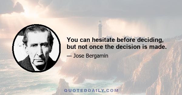 You can hesitate before deciding, but not once the decision is made.