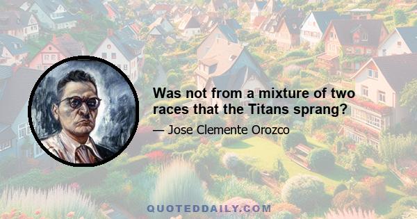 Was not from a mixture of two races that the Titans sprang?