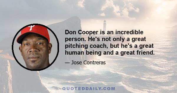 Don Cooper is an incredible person. He's not only a great pitching coach, but he's a great human being and a great friend.