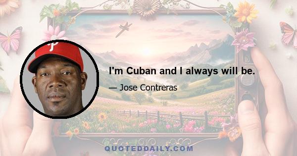 I'm Cuban and I always will be.