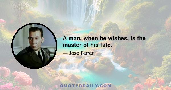 A man, when he wishes, is the master of his fate.