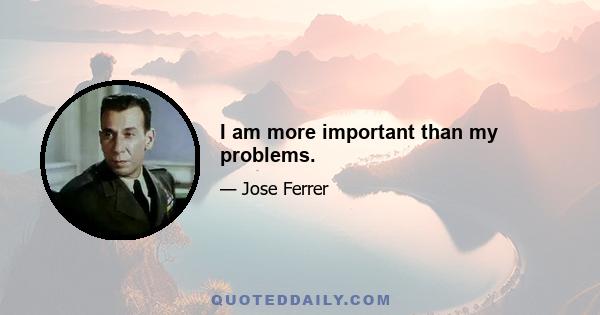 I am more important than my problems.