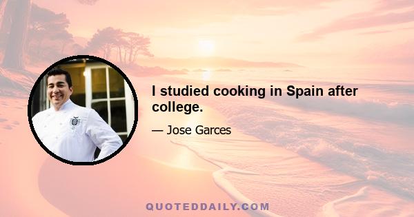 I studied cooking in Spain after college.