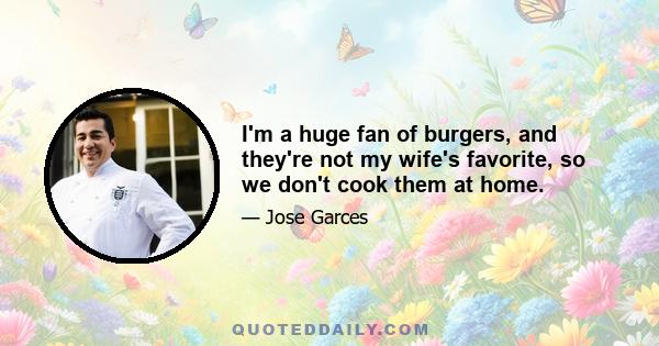 I'm a huge fan of burgers, and they're not my wife's favorite, so we don't cook them at home.