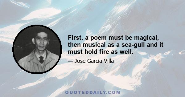 First, a poem must be magical, then musical as a sea-gull and it must hold fire as well.