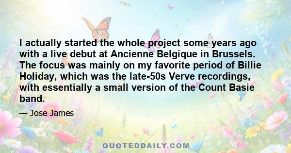 I actually started the whole project some years ago with a live debut at Ancienne Belgique in Brussels. The focus was mainly on my favorite period of Billie Holiday, which was the late-50s Verve recordings, with