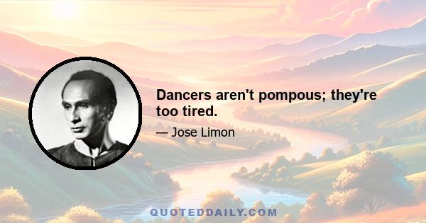 Dancers aren't pompous; they're too tired.