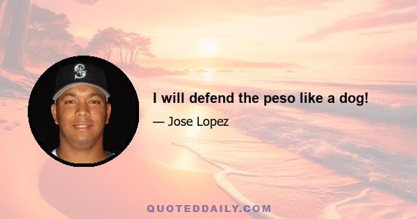 I will defend the peso like a dog!