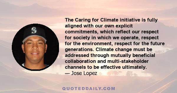 The Caring for Climate initiative is fully aligned with our own explicit commitments, which reflect our respect for society in which we operate, respect for the environment, respect for the future generations. Climate