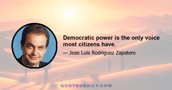 Democratic power is the only voice most citizens have.