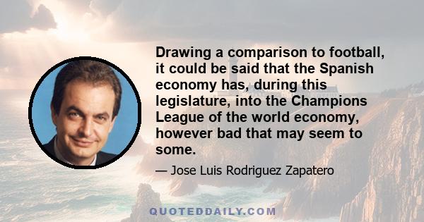 Drawing a comparison to football, it could be said that the Spanish economy has, during this legislature, into the Champions League of the world economy, however bad that may seem to some.