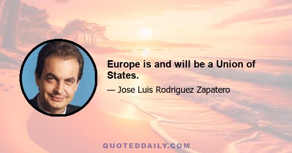 Europe is and will be a Union of States.