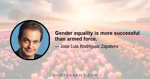 Gender equality is more successful than armed force.