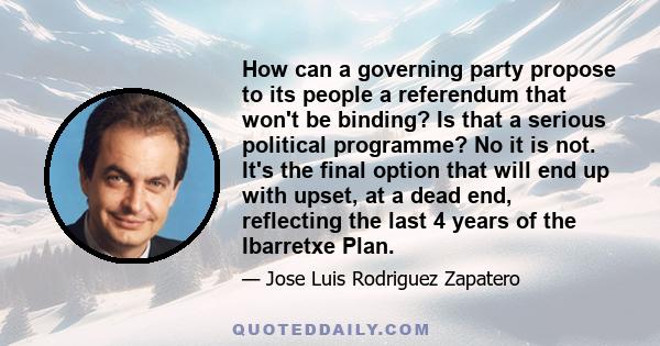 How can a governing party propose to its people a referendum that won't be binding? Is that a serious political programme? No it is not. It's the final option that will end up with upset, at a dead end, reflecting the