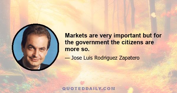 Markets are very important but for the government the citizens are more so.