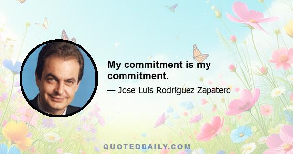 My commitment is my commitment.