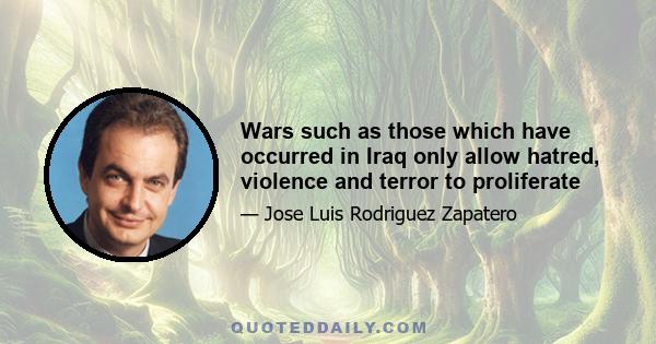 Wars such as those which have occurred in Iraq only allow hatred, violence and terror to proliferate