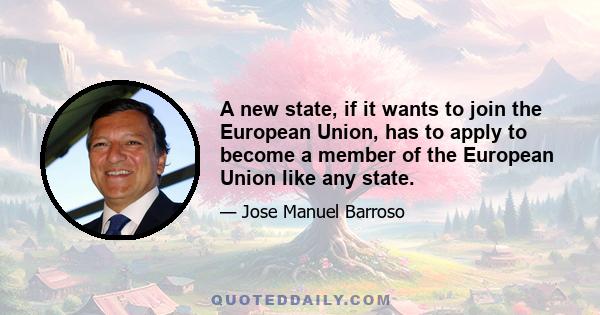 A new state, if it wants to join the European Union, has to apply to become a member of the European Union like any state.