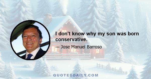 I don't know why my son was born conservative.