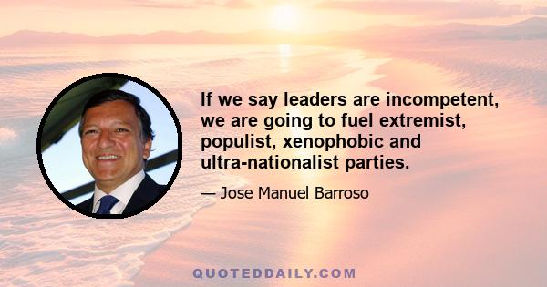 If we say leaders are incompetent, we are going to fuel extremist, populist, xenophobic and ultra-nationalist parties.