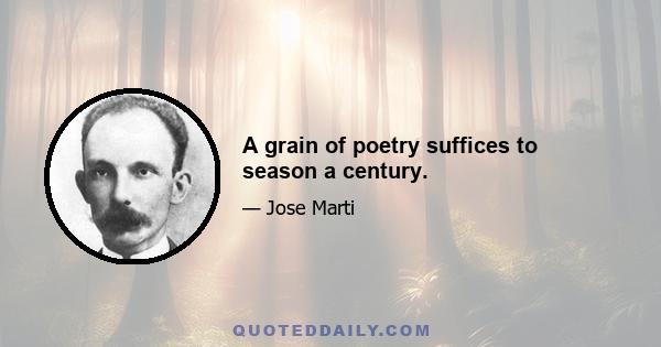 A grain of poetry suffices to season a century.